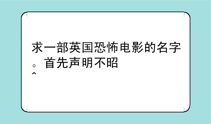 求一部英国恐怖电影的名字。首先声明不是《无情》