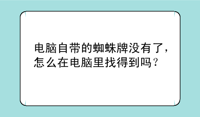 电脑自带的蜘蛛牌没有了，怎么在电脑里找得到吗？