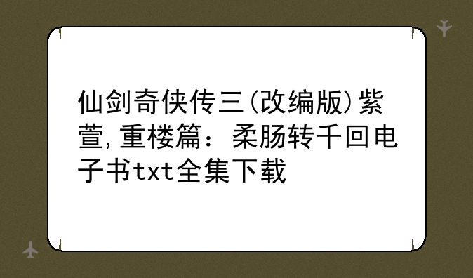 仙剑奇侠传三(改编版)紫萱,重楼篇：柔肠转千回电子书txt全集下载
