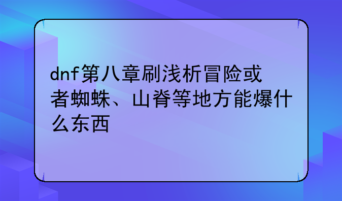 dnf第八章刷浅析冒险或者蜘蛛、山脊等地方能爆什么东西