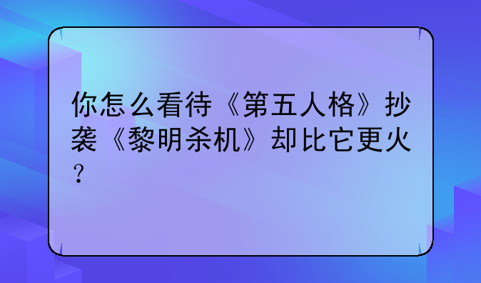 你怎么看待《第五人格》抄袭《黎明杀机》却比它更火？