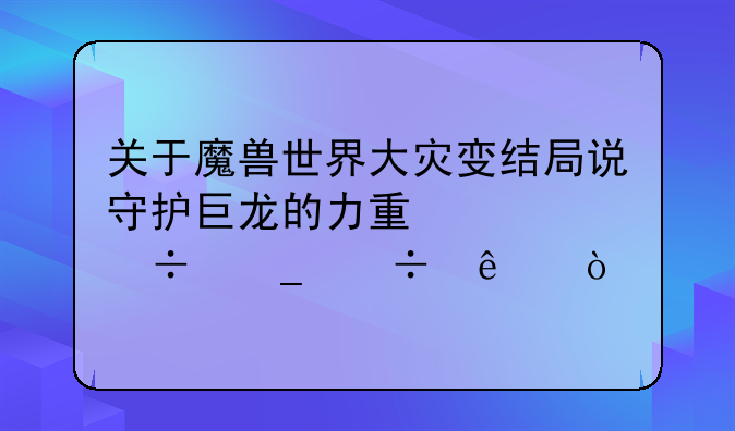 关于魔兽世界大灾变结局说守护巨龙的力量全都耗尽了？