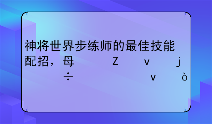 神将世界步练师的最佳技能配招，每个方面的都说出来！