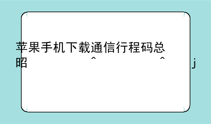 苹果手机下载通信行程码总是一闪一闪的打不开怎么回事