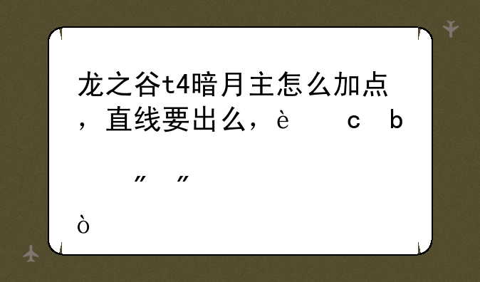 龙之谷t4暗月主怎么加点，直线要出么，还是就点到切骨？