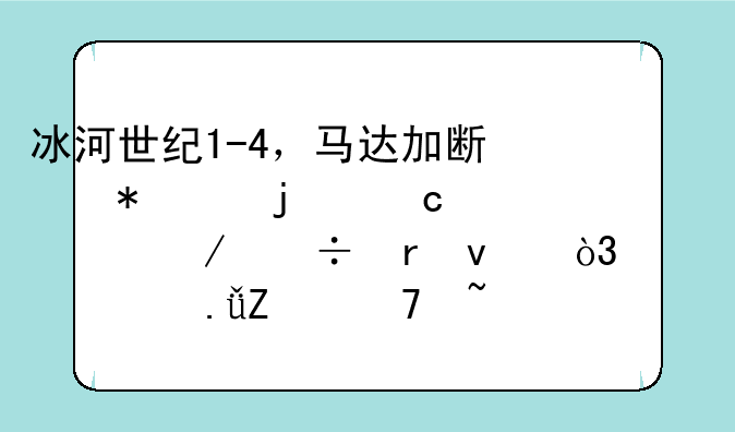 冰河世纪1-4，马达加斯加1-3的高清下载地址，要求英文配音，中文字幕。