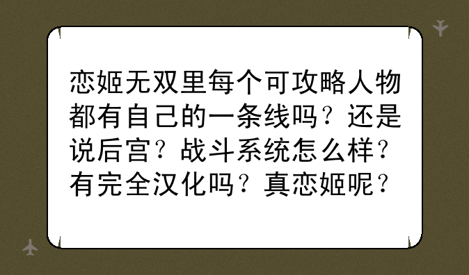 恋姬无双里每个可攻略人物都有自己的一条线吗？还是说后宫？战斗系统怎么样？有完全汉化吗？真恋姬呢？