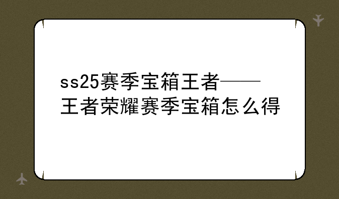 ss25赛季宝箱王者——王者荣耀赛季宝箱怎么得
