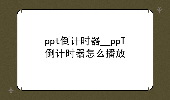 ppt倒计时器__ppT倒计时器怎么播放