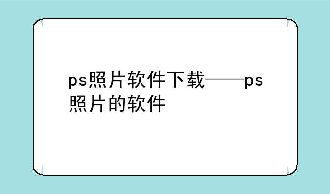 ps照片软件下载——ps照片的软件