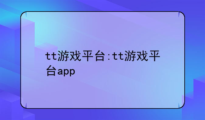 tt游戏平台:tt游戏平台app