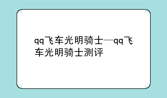 qq飞车光明骑士—qq飞车光明骑士测评