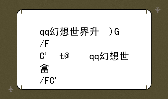 qq幻想世界升级攻略、qq幻想世界卡级攻略