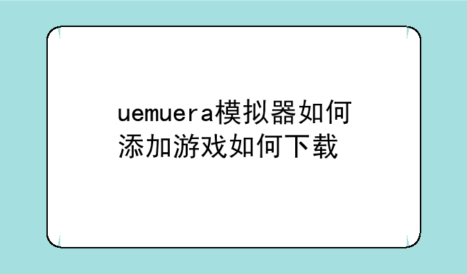 uemuera模拟器如何添加游戏如何下载
