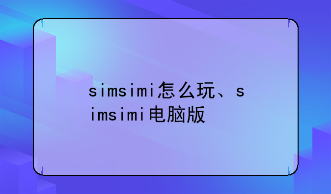simsimi怎么玩、simsimi电脑版