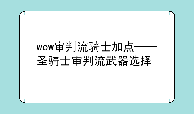 wow审判流骑士加点——圣骑士审判流武器选择