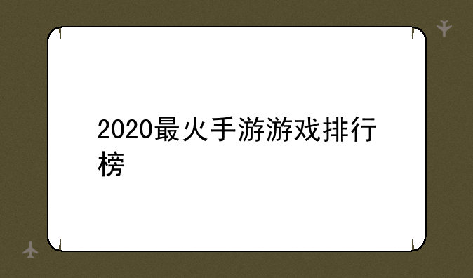 2020最火手游游戏排行榜