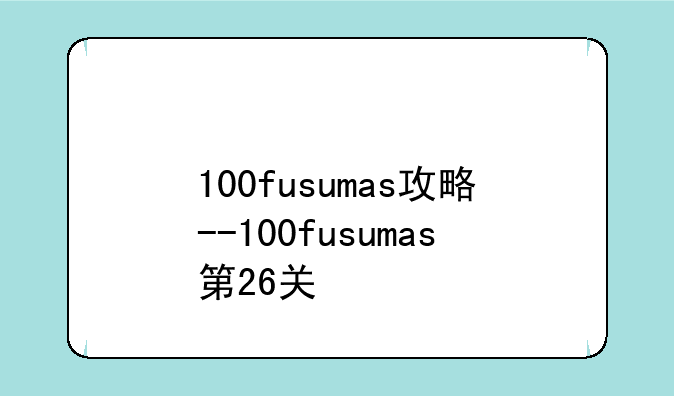 100fusumas攻略--100fusumas第26关