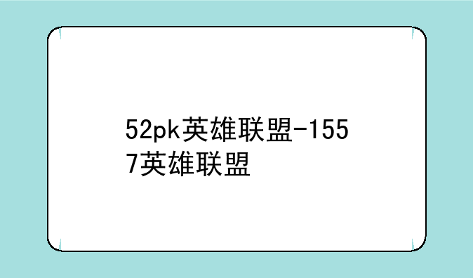 52pk英雄联盟-1557英雄联盟