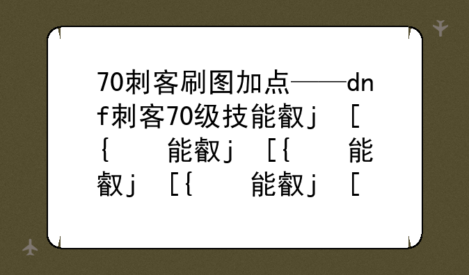 70刺客刷图加点——dnf刺客70级技能叫什么