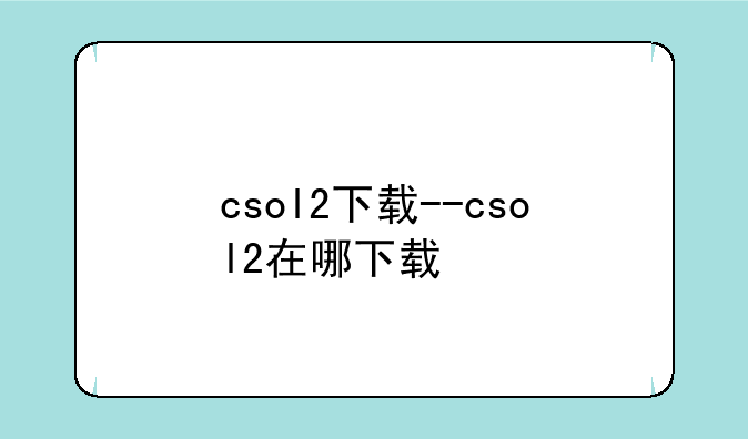 csol2下载--csol2在哪下载