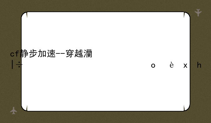 cf静步加速--穿越火线静步是什么