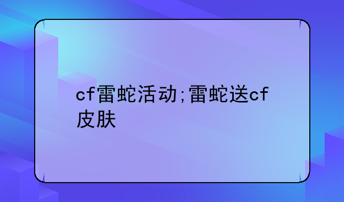 cf雷蛇活动;雷蛇送cf皮肤