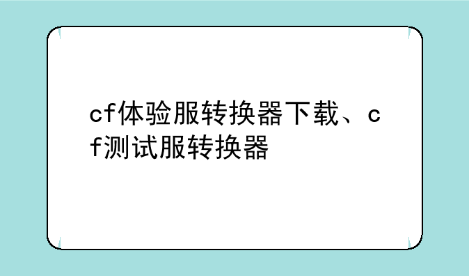 cf体验服转换器下载、cf测试服转换器
