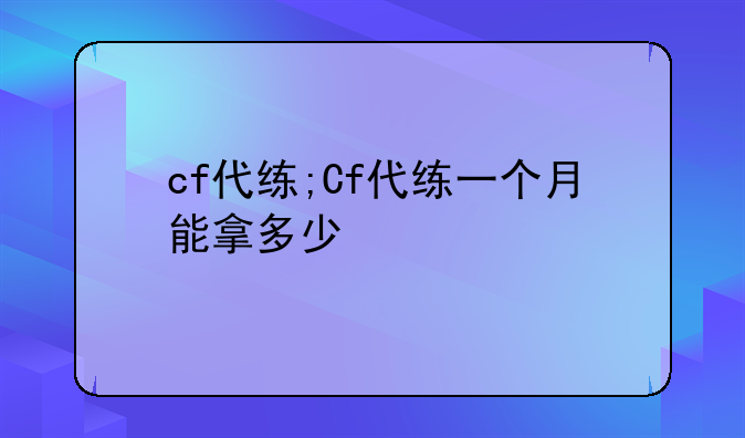 cf代练;Cf代练一个月能拿多少