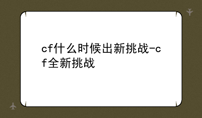 cf什么时候出新挑战-cf全新挑战