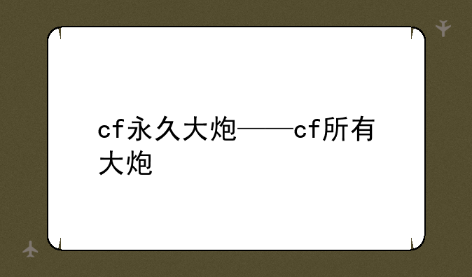 cf永久大炮——cf所有大炮