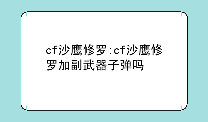cf沙鹰修罗:cf沙鹰修罗加副武器子弹吗