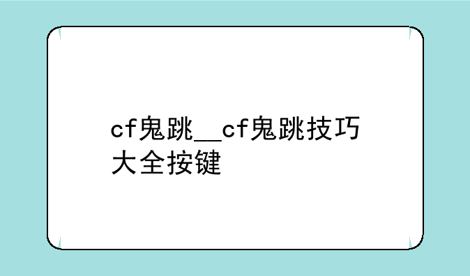 cf鬼跳__cf鬼跳技巧大全按键