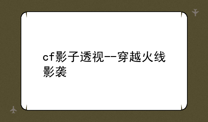 cf影子透视--穿越火线影袭