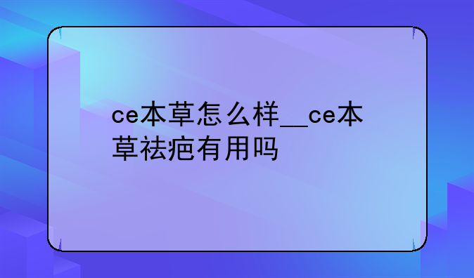 ce本草怎么样__ce本草祛疤有用吗