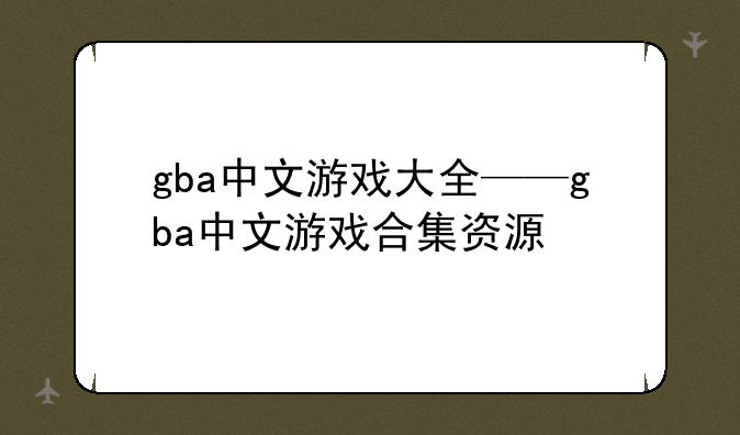 gba中文游戏大全——gba中文游戏合集资源