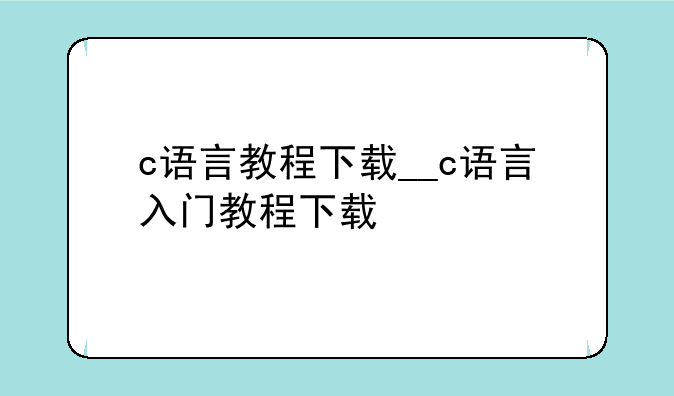 c语言教程下载__c语言入门教程下载