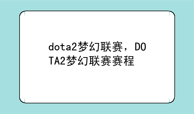 dota2梦幻联赛，DOTA2梦幻联赛赛程