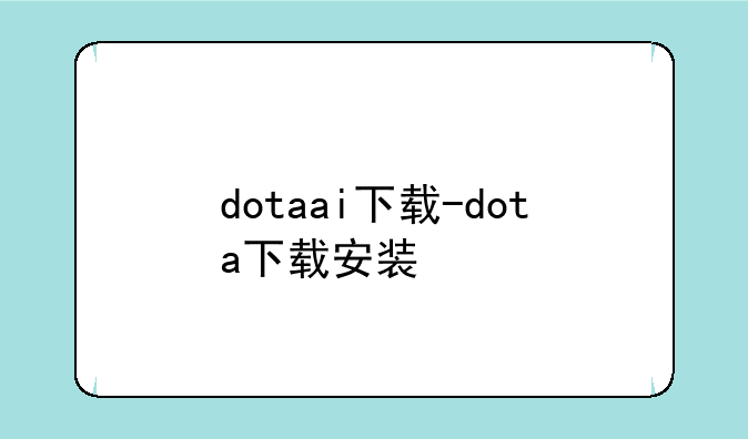 dotaai下载-dota下载安装