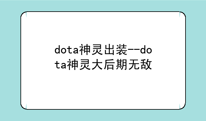 dota神灵出装--dota神灵大后期无敌