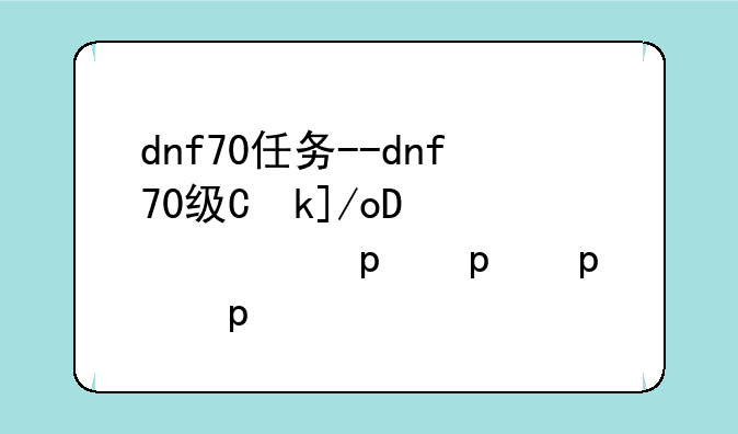dnf70任务--dnf70级主线任务