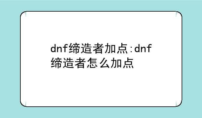 dnf缔造者加点:dnf缔造者怎么加点