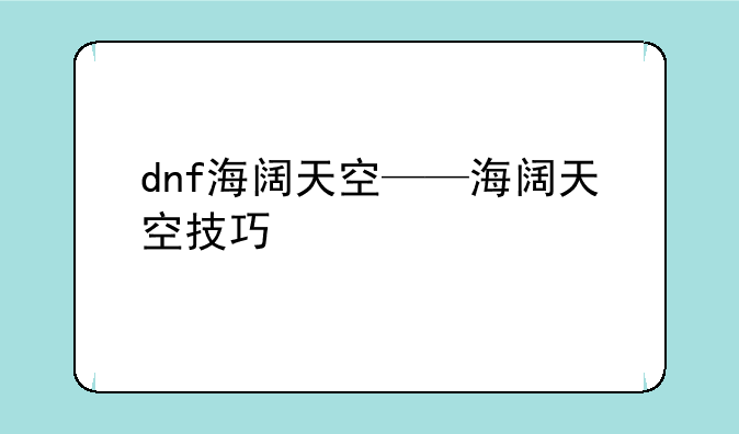 dnf海阔天空——海阔天空技巧