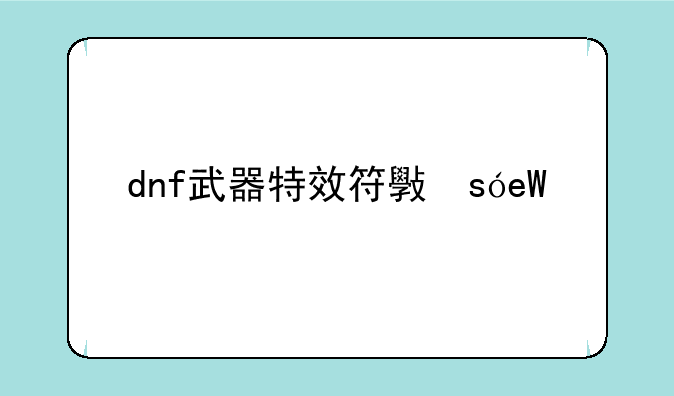 dnf武器特效符文，dnf武器特效符文有什么用