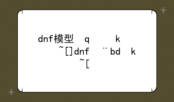 dnf模型修改器__dnfce修改器