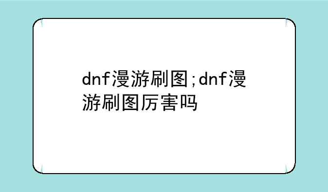 dnf漫游刷图;dnf漫游刷图厉害吗