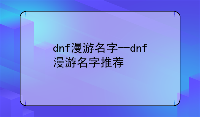 dnf漫游名字--dnf漫游名字推荐
