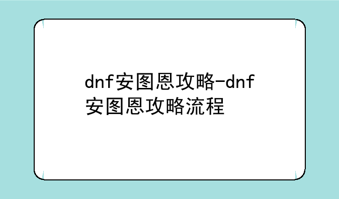 dnf安图恩攻略-dnf安图恩攻略流程