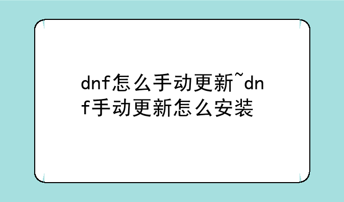 dnf怎么手动更新~dnf手动更新怎么安装