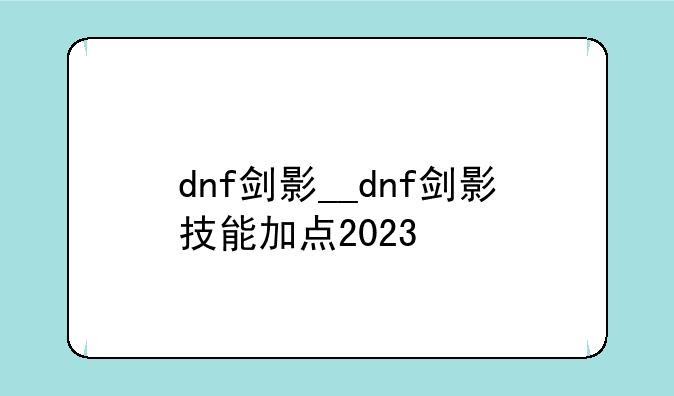 dnf剑影__dnf剑影技能加点2023